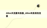 ddos大流量攻击器_ddos攻击清洗流量