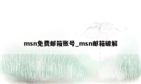 msn免费邮箱账号_msn邮箱破解