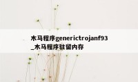 木马程序generictrojanf93_木马程序驻留内存