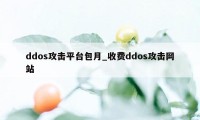 ddos攻击平台包月_收费ddos攻击网站