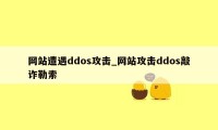 网站遭遇ddos攻击_网站攻击ddos敲诈勒索