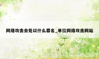 网络攻击会处以什么罪名_单位网络攻击网站
