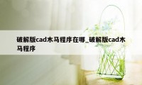 破解版cad木马程序在哪_破解版cad木马程序