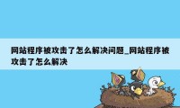 网站程序被攻击了怎么解决问题_网站程序被攻击了怎么解决