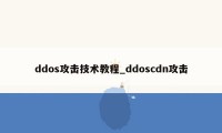 ddos攻击技术教程_ddoscdn攻击