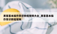 黑客基本操作常识教程视频大全_黑客基本操作常识教程视频