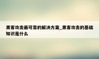 黑客攻击最可靠的解决方案_黑客攻击的基础知识是什么