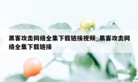 黑客攻击网络全集下载链接视频_黑客攻击网络全集下载链接