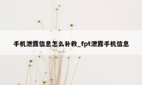 手机泄露信息怎么补救_fpt泄露手机信息