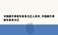 中国最牛黑客年薪多少亿人民币_中国最牛黑客年薪多少亿