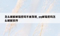 怎么破解邮箱密码不被发现_qq邮箱密码怎么破解软件