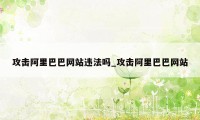 攻击阿里巴巴网站违法吗_攻击阿里巴巴网站