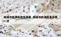 网络攻防演练应急预案_网络攻防演练多少钱一次