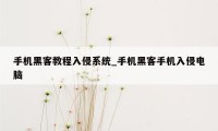 手机黑客教程入侵系统_手机黑客手机入侵电脑