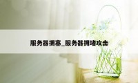 服务器拥塞_服务器拥堵攻击