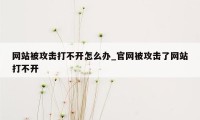 网站被攻击打不开怎么办_官网被攻击了网站打不开