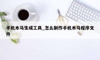 手机木马生成工具_怎么制作手机木马程序文件