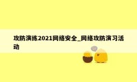 攻防演练2021网络安全_网络攻防演习活动