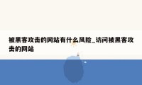 被黑客攻击的网站有什么风险_访问被黑客攻击的网站