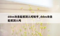 ddos攻击能抓到人吗知乎_ddos攻击能抓到人吗