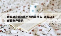 破解163邮箱账户密码是什么_破解163邮箱账户密码