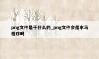 png文件是干什么的_png文件会是木马程序吗